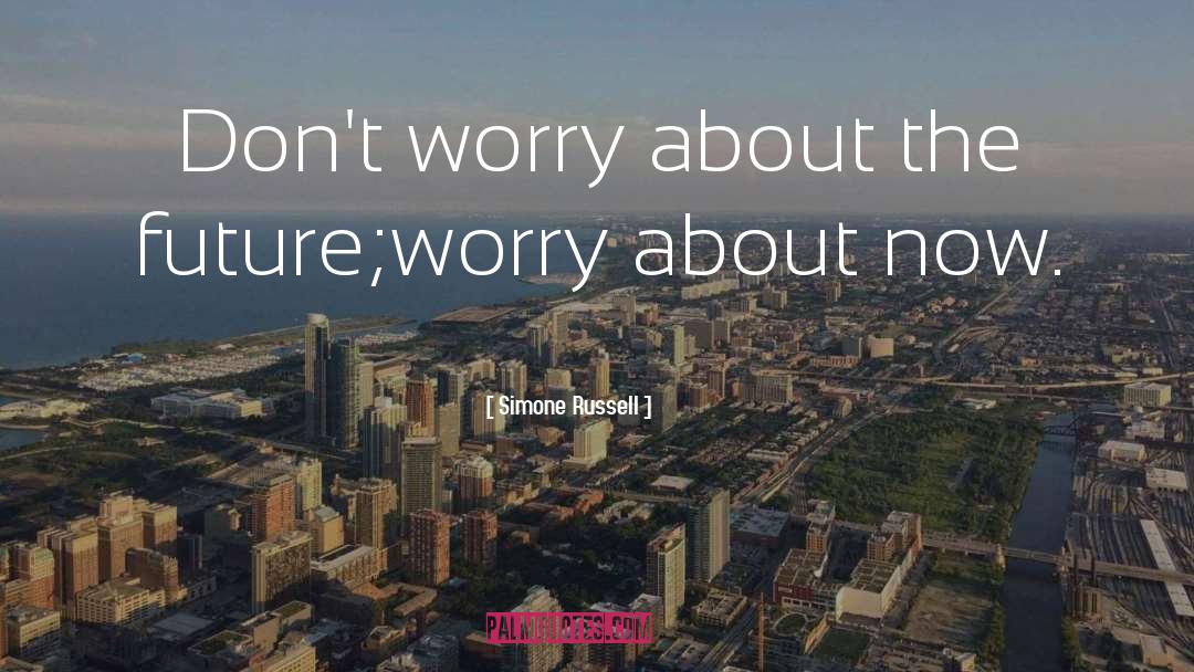 Simone Russell Quotes: Don't worry about the future;worry