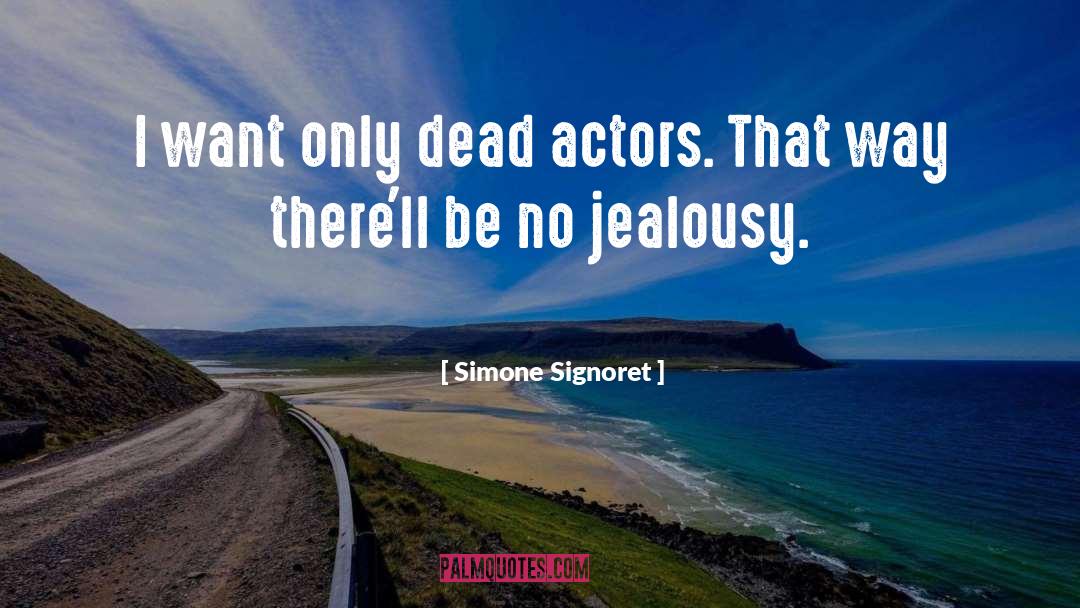 Simone Signoret Quotes: I want only dead actors.
