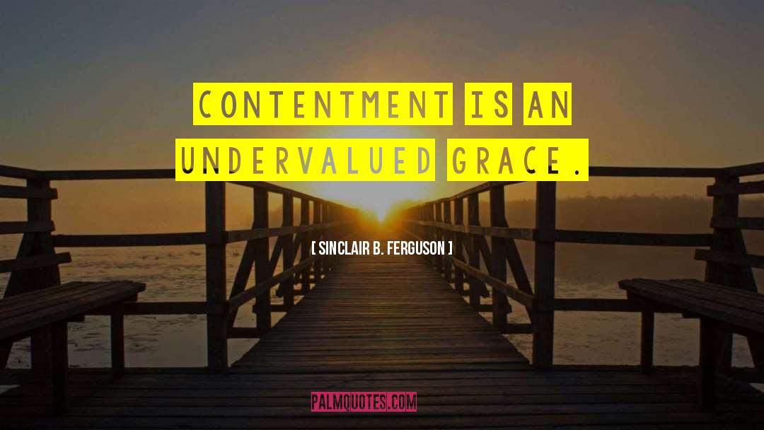 Sinclair B. Ferguson Quotes: Contentment is an undervalued grace.