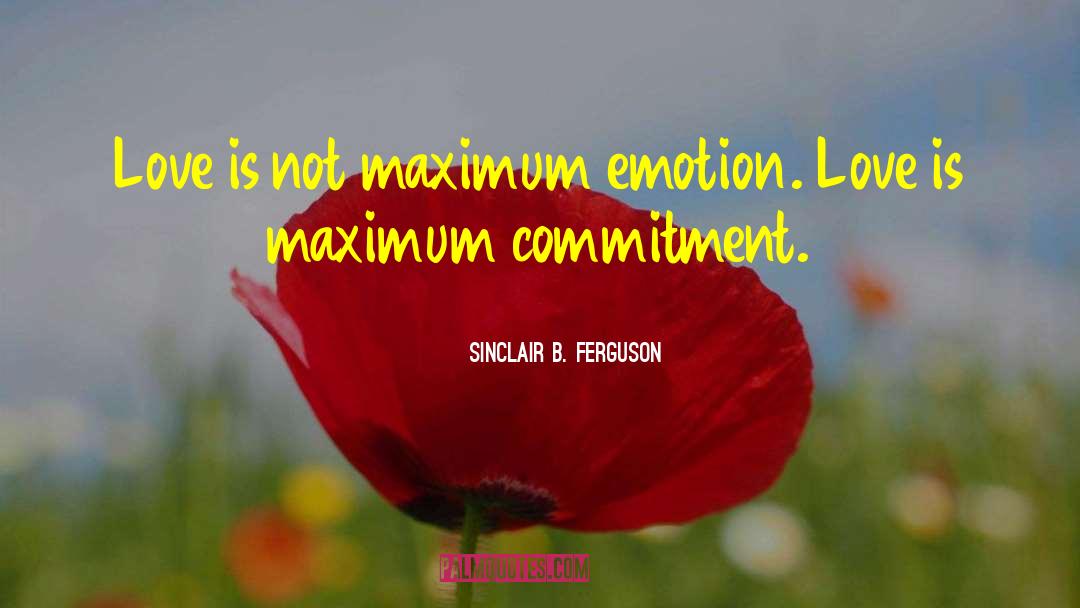 Sinclair B. Ferguson Quotes: Love is not maximum emotion.