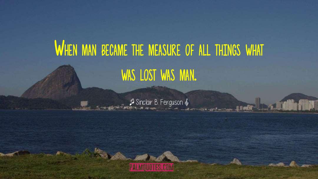 Sinclair B. Ferguson Quotes: When man became the measure