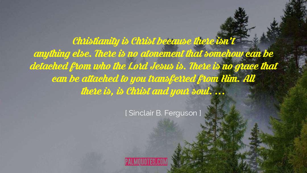 Sinclair B. Ferguson Quotes: Christianity is Christ because there