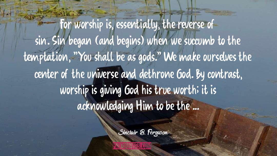 Sinclair B. Ferguson Quotes: For worship is, essentially, the