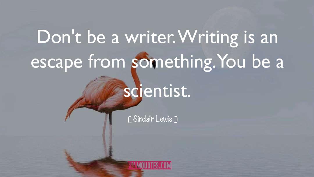 Sinclair Lewis Quotes: Don't be a writer. Writing