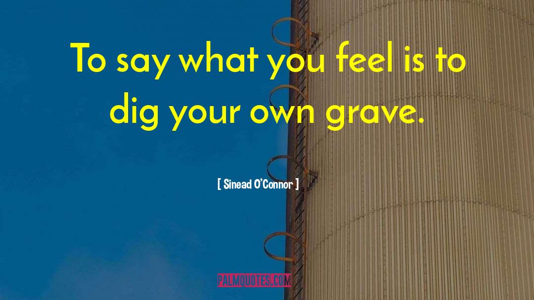 Sinead O'Connor Quotes: To say what you feel