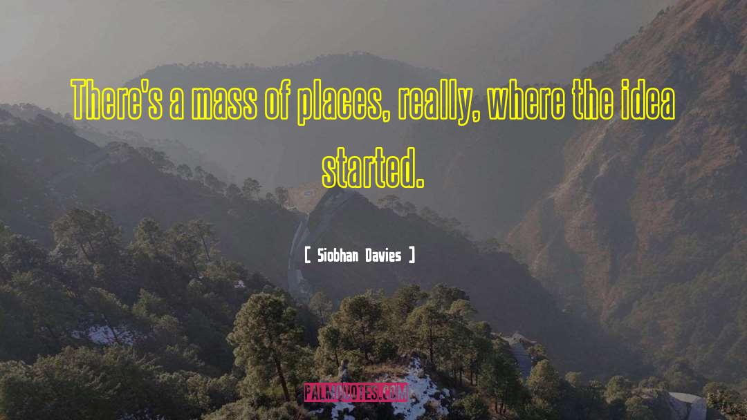 Siobhan Davies Quotes: There's a mass of places,