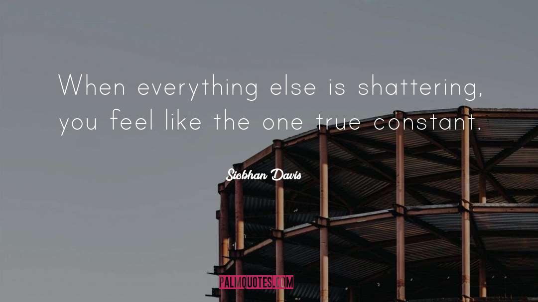 Siobhan Davis Quotes: When everything else is shattering,