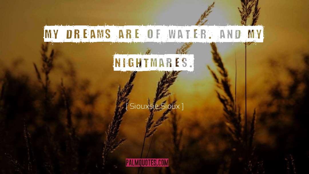 Siouxsie Sioux Quotes: My dreams are of water.