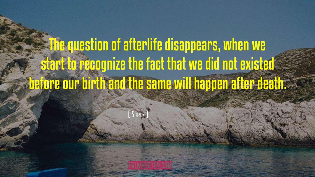 Sipendr Quotes: The question of afterlife disappears,