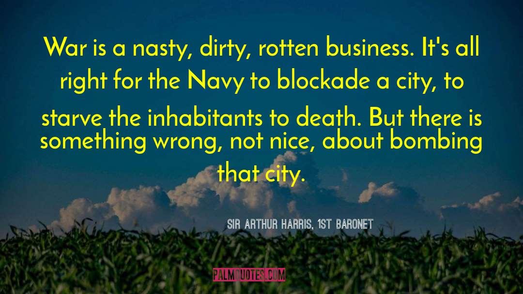 Sir Arthur Harris, 1st Baronet Quotes: War is a nasty, dirty,