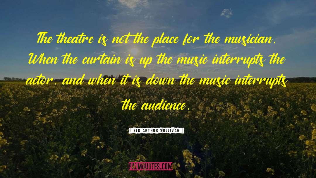 Sir Arthur Sullivan Quotes: The theatre is not the