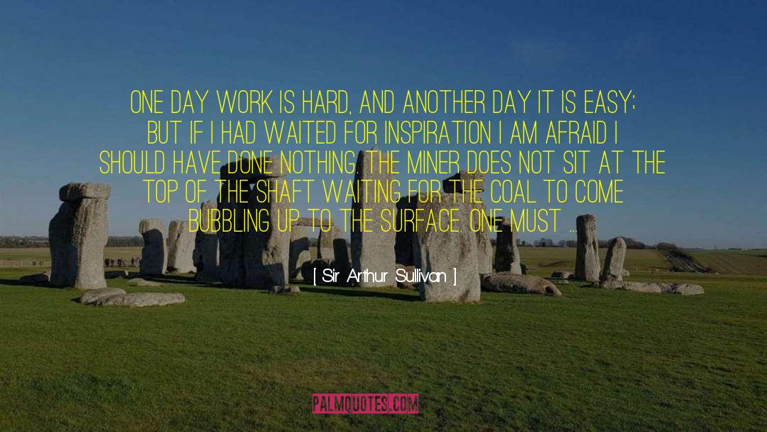 Sir Arthur Sullivan Quotes: One day work is hard,