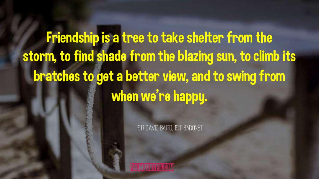 Sir David Baird, 1st Baronet Quotes: Friendship is a tree to