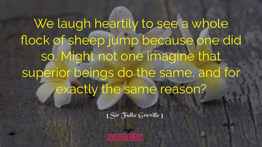 Sir Fulke Greville Quotes: We laugh heartily to see