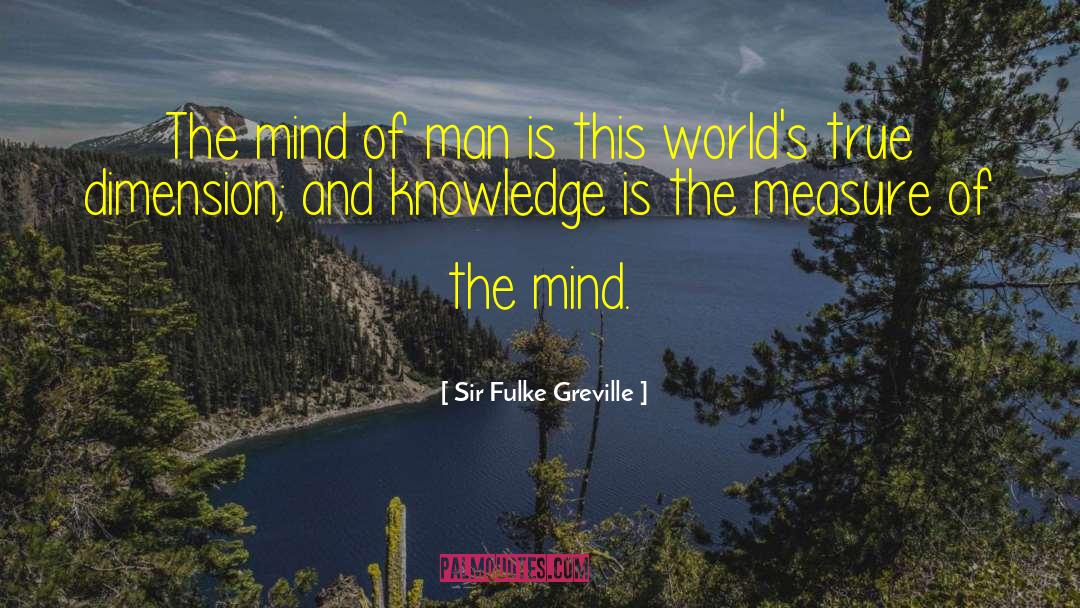 Sir Fulke Greville Quotes: The mind of man is