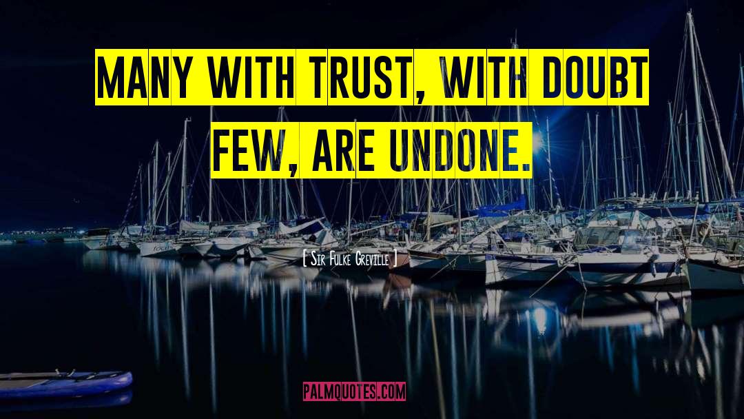 Sir Fulke Greville Quotes: Many with trust, with doubt