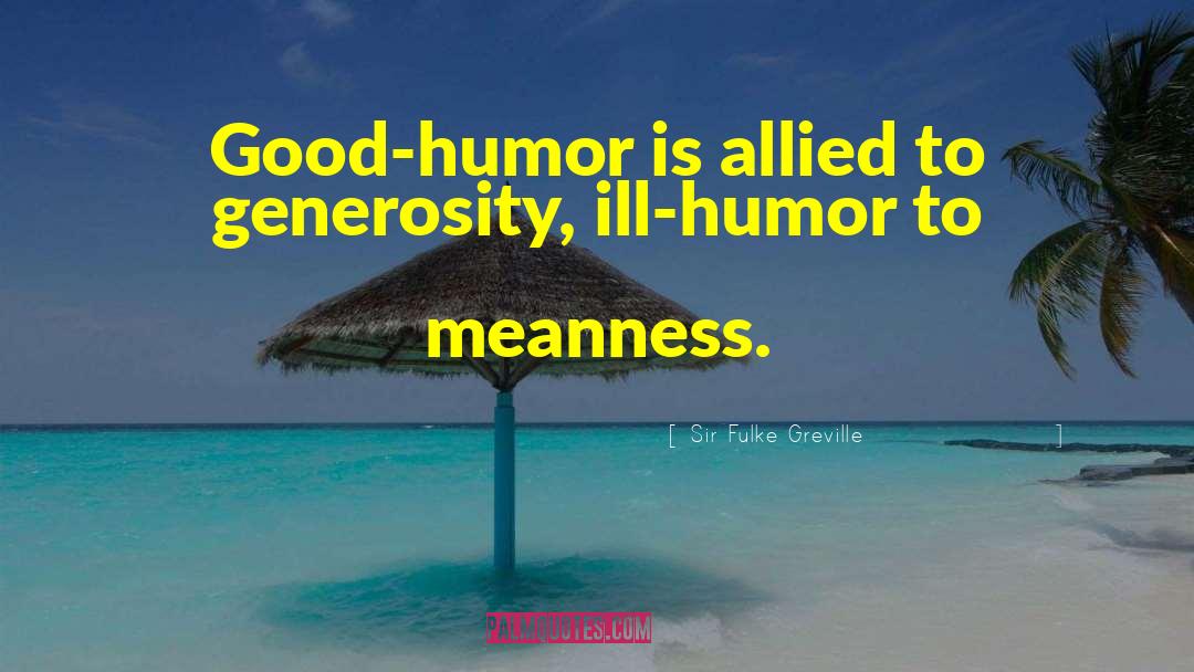 Sir Fulke Greville Quotes: Good-humor is allied to generosity,