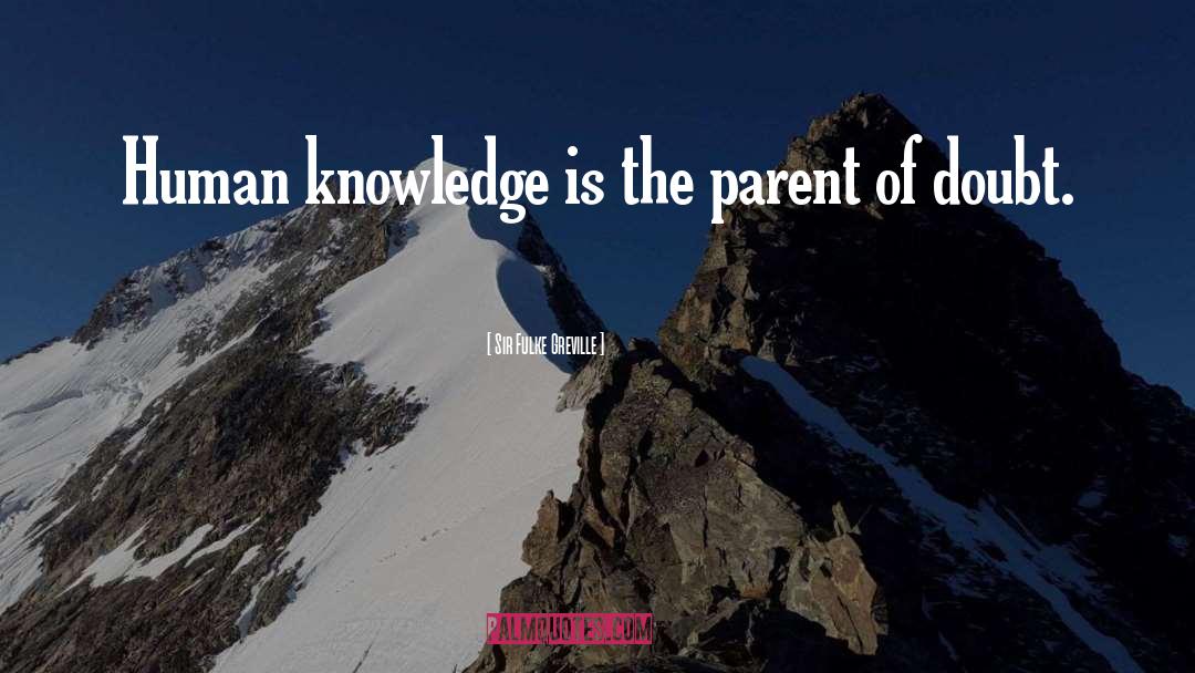 Sir Fulke Greville Quotes: Human knowledge is the parent
