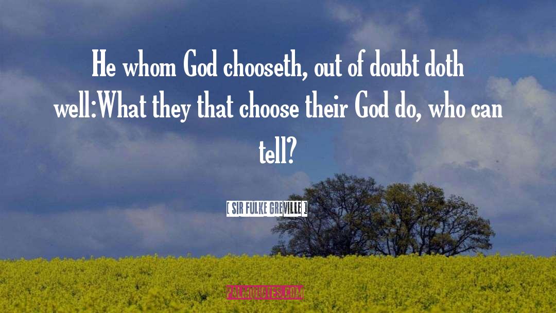 Sir Fulke Greville Quotes: He whom God chooseth, out
