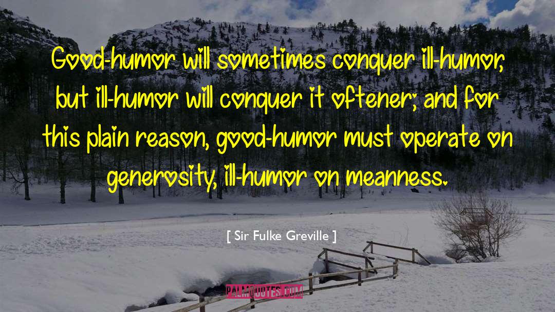Sir Fulke Greville Quotes: Good-humor will sometimes conquer ill-humor,