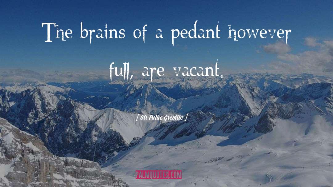 Sir Fulke Greville Quotes: The brains of a pedant