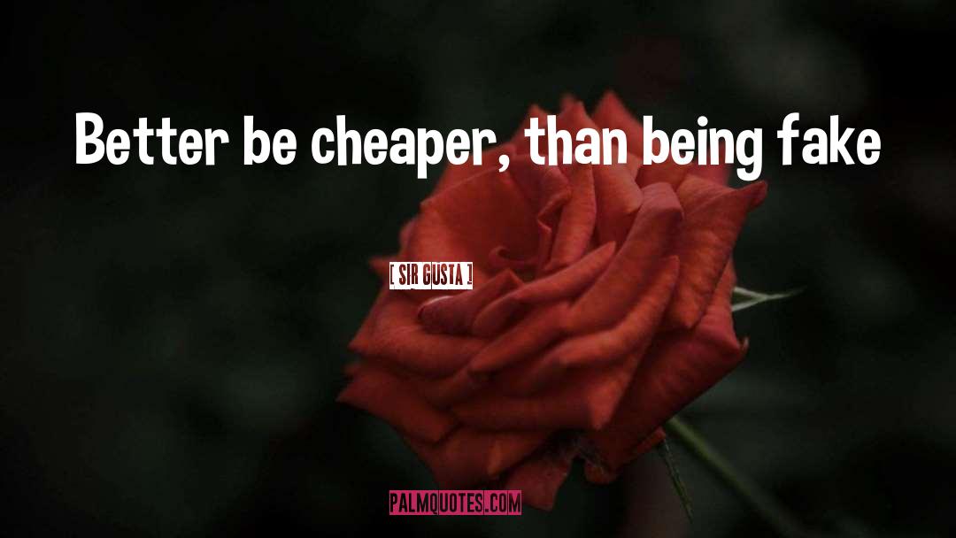 Sir Gusta Quotes: Better be cheaper, than being