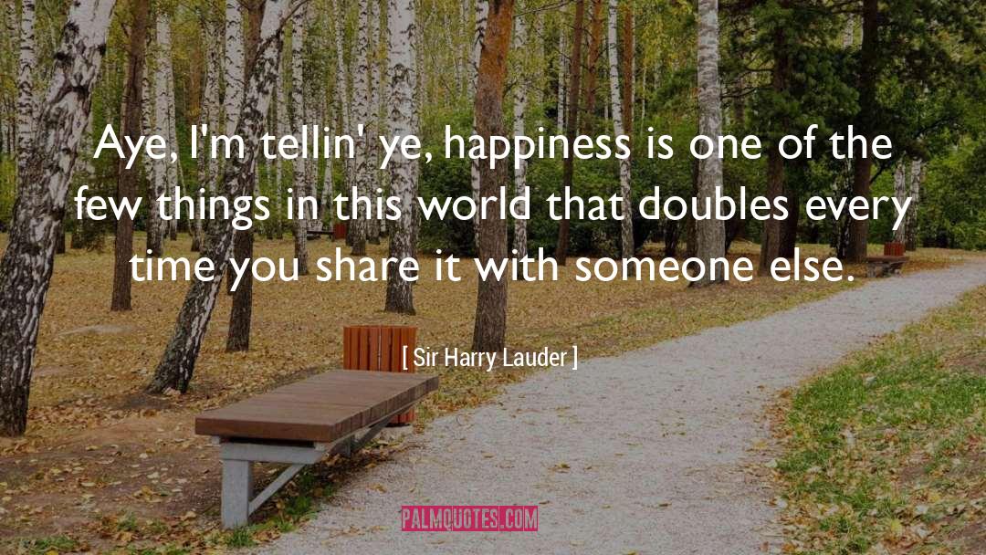 Sir Harry Lauder Quotes: Aye, I'm tellin' ye, happiness