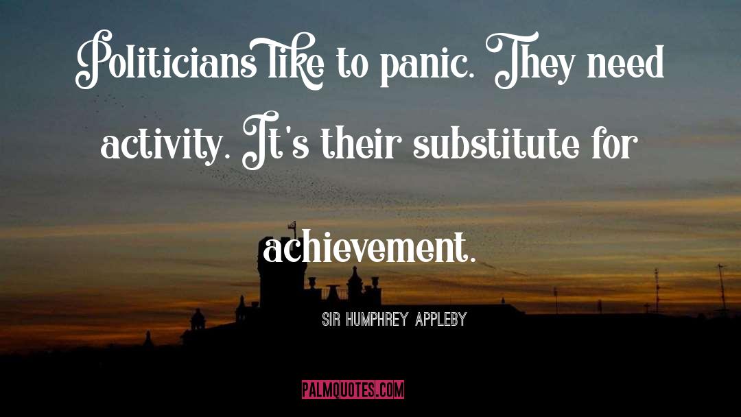 Sir Humphrey Appleby Quotes: Politicians like to panic. They