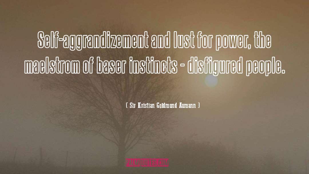 Sir Kristian Goldmund Aumann Quotes: Self-aggrandizement and lust for power,