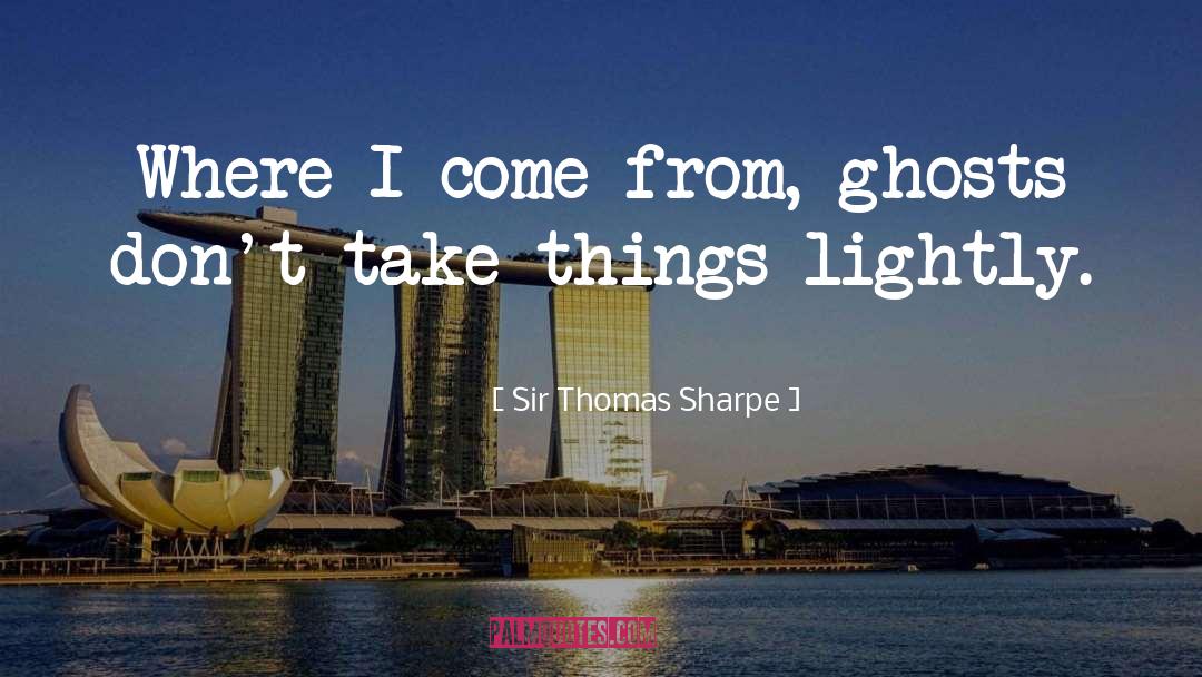 Sir Thomas Sharpe Quotes: Where I come from, ghosts