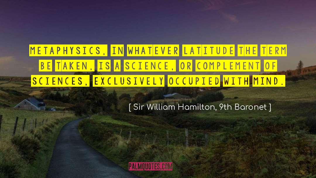 Sir William Hamilton, 9th Baronet Quotes: Metaphysics, in whatever latitude the