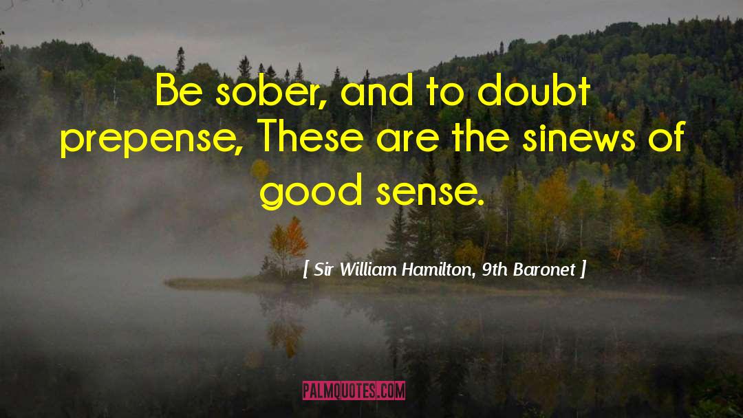 Sir William Hamilton, 9th Baronet Quotes: Be sober, and to doubt