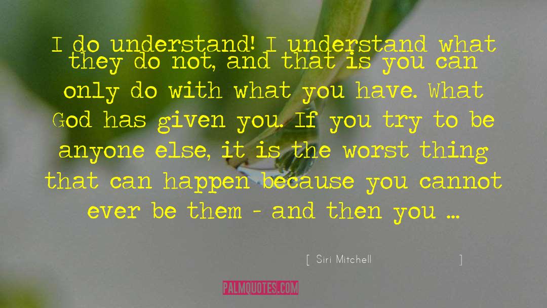 Siri Mitchell Quotes: I do understand! I understand