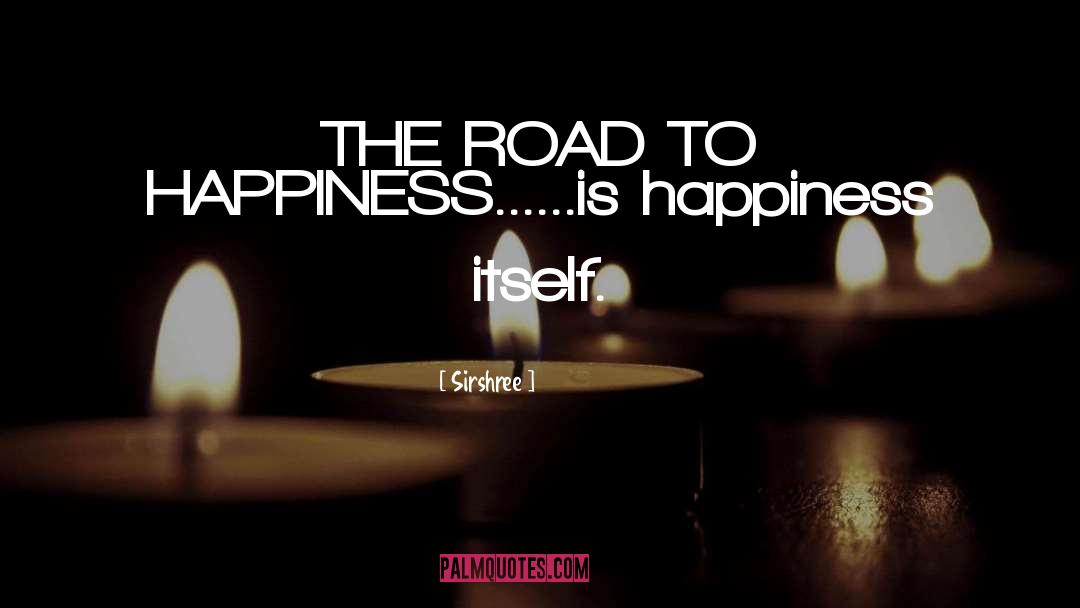 Sirshree Quotes: THE ROAD TO HAPPINESS...<br />...is