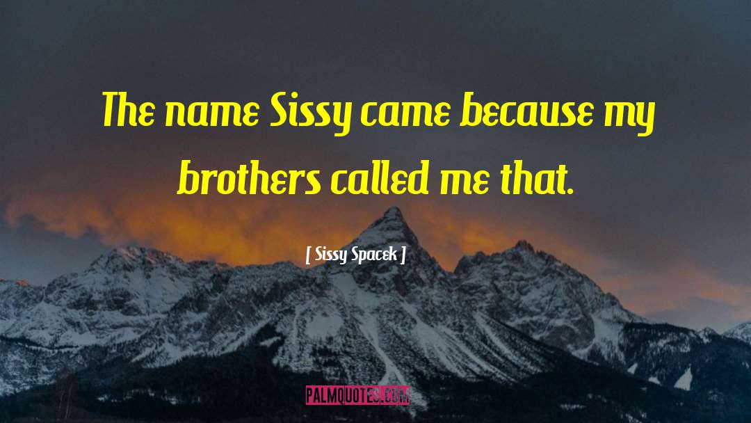 Sissy Spacek Quotes: The name Sissy came because