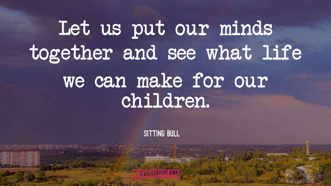 Sitting Bull Quotes: Let us put our minds