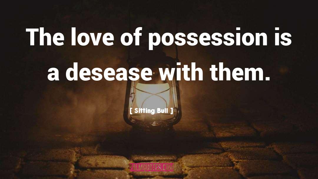 Sitting Bull Quotes: The love of possession is