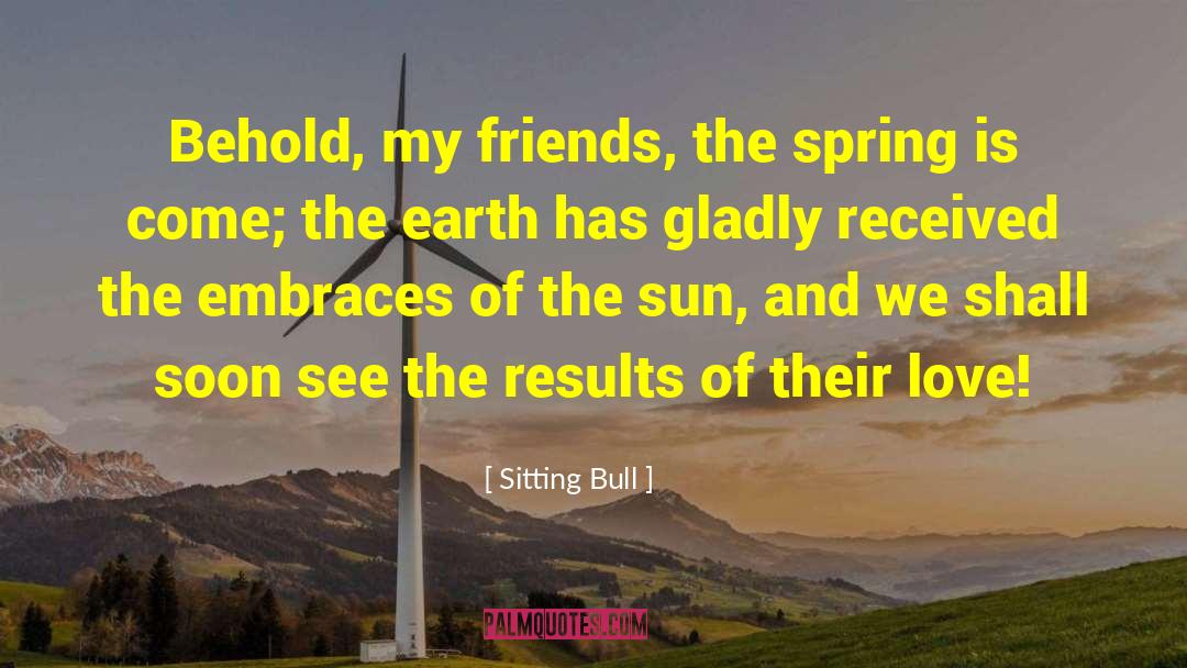 Sitting Bull Quotes: Behold, my friends, the spring