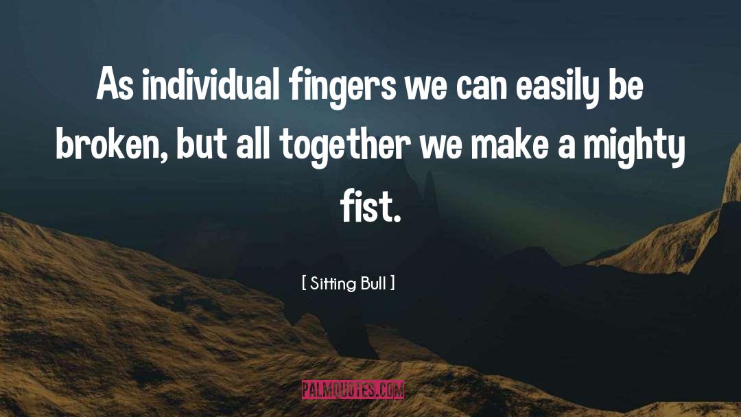Sitting Bull Quotes: As individual fingers we can