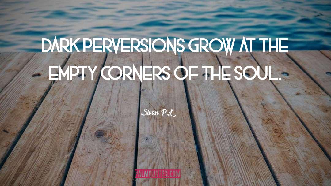 Sivan P.L. Quotes: Dark perversions grow at the