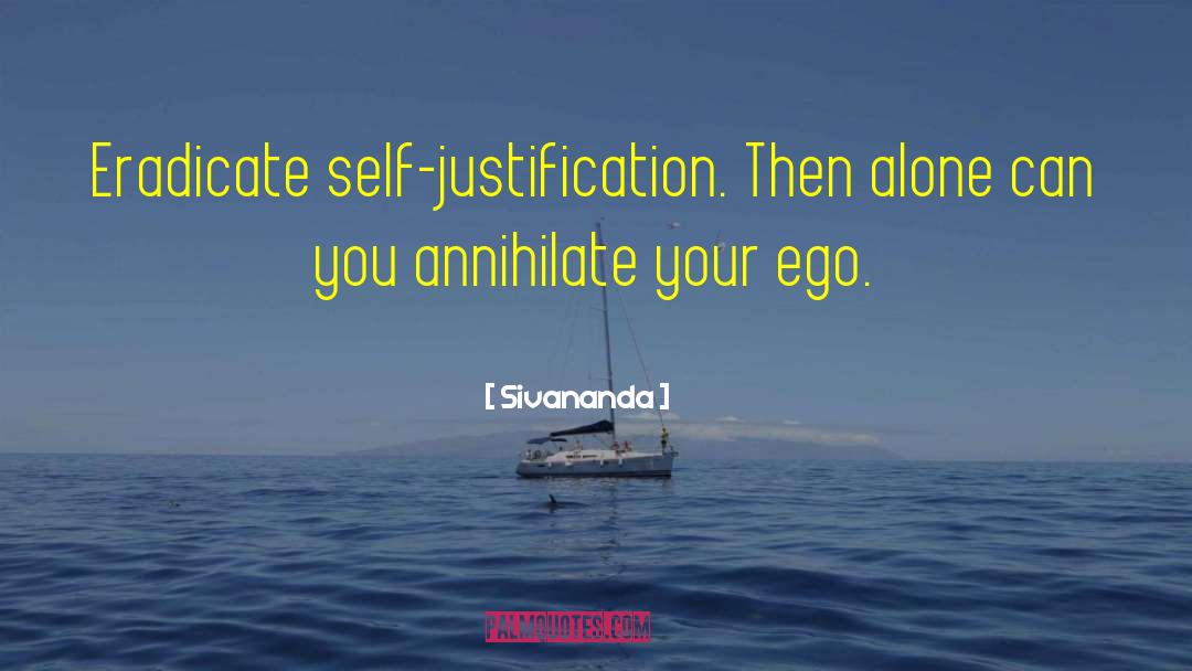 Sivananda Quotes: Eradicate self-justification. <br>Then alone can