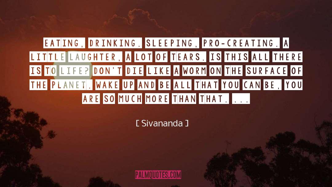 Sivananda Quotes: Eating, drinking. sleeping, pro-creating. A