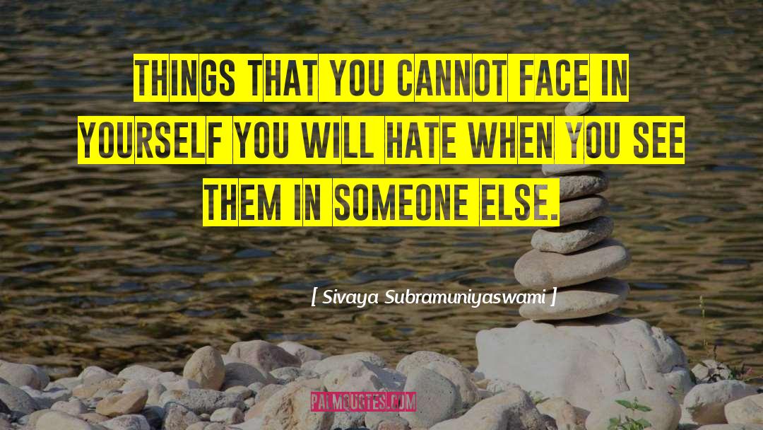 Sivaya Subramuniyaswami Quotes: Things that you cannot face