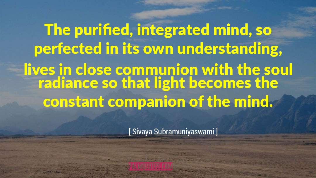 Sivaya Subramuniyaswami Quotes: The purified, integrated mind, so