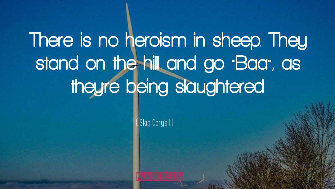 Skip Coryell Quotes: There is no heroism in