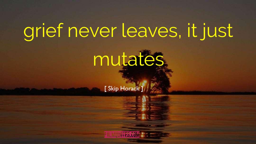 Skip Horack Quotes: grief never leaves, it just
