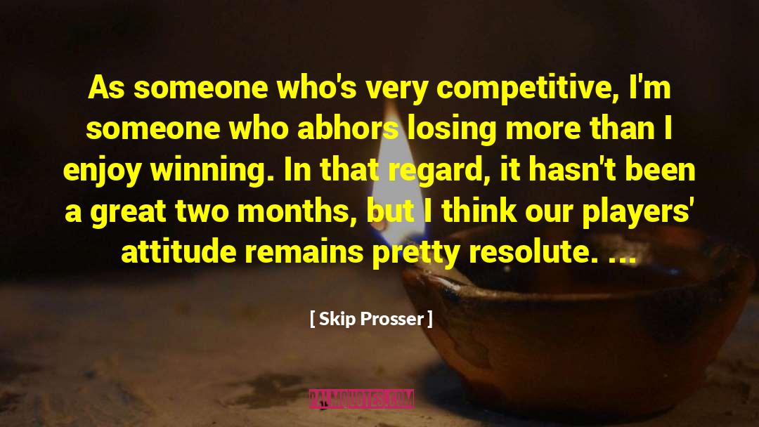 Skip Prosser Quotes: As someone who's very competitive,