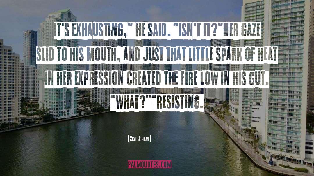 Skye Jordan Quotes: It's exhausting,