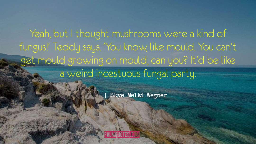 Skye Melki-Wegner Quotes: Yeah, but I thought mushrooms