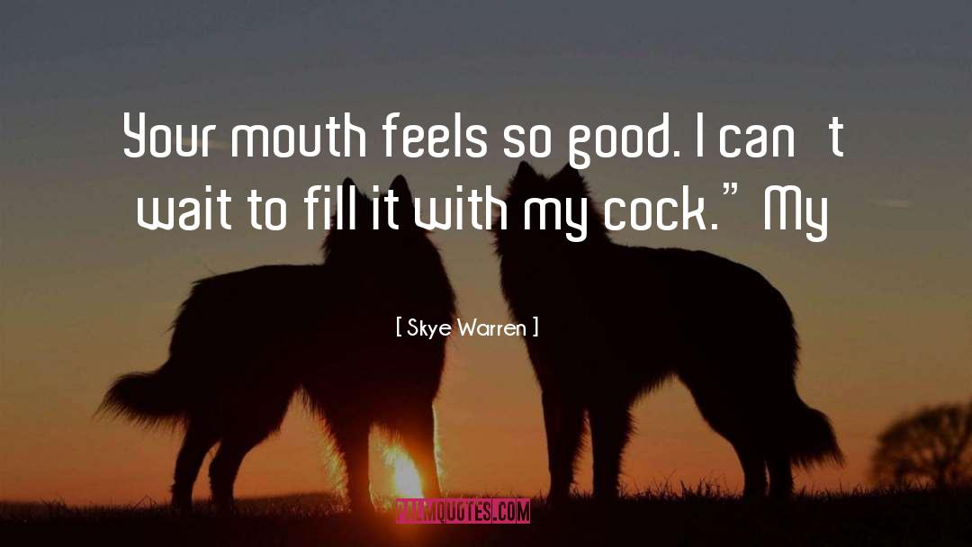 Skye Warren Quotes: Your mouth feels so good.